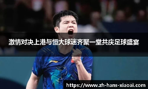 激情对决上港与恒大球迷齐聚一堂共庆足球盛宴